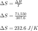 \Delta S = \frac{\Delta H}{T} \\\\\Delta S = \frac{71,550}{307.6} \\\\\Delta S = 232.6 \ J/K