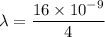 \lambda=\dfrac{16\times10^{-9}}{4}