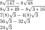 8 \sqrt{147}  -8\sqrt{48} \\8\sqrt{3*49}-8\sqrt{3*16} \\7(8)\sqrt{3}-4(8)\sqrt{3}\\ 56\sqrt{3}-32\sqrt{3} \\ 24\sqrt{3}