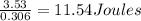 \frac{3.53}{0.306}  = 11.54 Joules