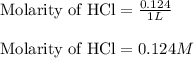 \text{Molarity of HCl}=\frac{0.124}{1L}\\\\\text{Molarity of HCl}=0.124M