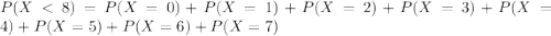 P(X < 8) = P(X = 0) + P(X = 1) + P(X = 2) + P(X = 3) + P(X = 4) + P(X = 5) + P(X = 6) + P(X = 7)