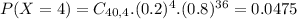 P(X = 4) = C_{40,4}.(0.2)^{4}.(0.8)^{36} = 0.0475