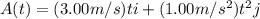 A(t)=(3.00m/s)ti+(1.00m/s^2)t^2j
