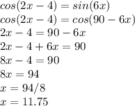 cos(2x-4)=sin(6x)\\cos(2x-4)=cos(90-6x)\\2x-4=90-6x\\2x-4+6x=90\\8x-4=90\\8x=94\\x=94/8\\x=11.75