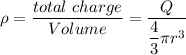 \rho=\dfrac{total\ charge}{Volume}=\dfrac{Q}{\dfrac{4}{3}\pi r^3}