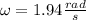 \omega = 1.94 \frac{rad}{s}