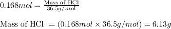 0.168mol=\frac{\text{Mass of HCl}}{36.5g/mol}\\\\\text{Mass of HCl }=(0.168mol\times 36.5g/mol)=6.13g