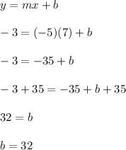 y = mx+b\\\\-3 = (-5)(7)+b\\\\-3 = -35+b\\\\-3+35 = -35+b+35\\\\32 = b\\\\b = 32\\\\