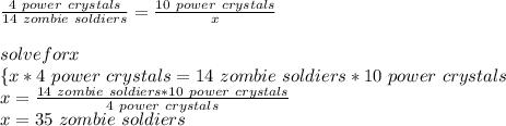 \frac{4\  power\ crystals}{14\ zombie\ soldiers}=\frac{10\  power\ crystals}{x} \\\\solve for x\\\{x*4\  power\ crystals}={14\ zombie\ soldiers*10\  power\ crystals}\\x=\frac{14\ zombie\ soldiers*10\  power\ crystals}{4\  power\ crystals}\\ x=35\ zombie\ soldiers\\
