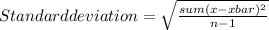 Standard deviation=\sqrt{\frac{{sum(x-xbar)^2} }{n-1}}