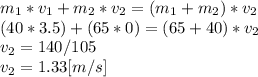 m_{1}*v_{1}+m_{2}*v_{2}=(m_{1}+m_{2})*v_{2}\\(40*3.5)+(65*0)=(65+40)*v_{2}\\v_{2}=140/105\\v_{2}=1.33[m/s]