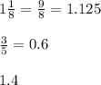 1\frac{1}{8} = \frac{9}{8} = 1.125\\\\\frac{3}{5} =0.6\\\\ 1.4