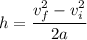 h = \dfrac{v_f^2 - v_i^2}{2a}