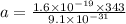 a=\frac{1.6\times10^{-19}\times 343}{9.1\times10^{-31} }