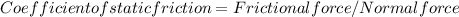 Coefficient of static friction = Frictional force/Normal force