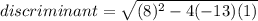 discriminant=\sqrt{(8)^2-4(-13)(1)}