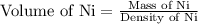 \text{Volume of Ni}=\frac{\text{Mass of Ni}}{\text{Density of Ni}}