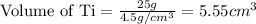 \text{Volume of Ti}=\frac{25g}{4.5g/cm^3}=5.55cm^3