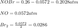 NOBr = 0.26-0.0572 = 0.2028atm\\\\NO = 0.0572atm\\\\Br_2 = \frac{0.0572}{2} =0.0286