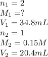 n_1=2\\M_1=?\\V_1=34.8 mL\\n_2=1\\M_2=0.15 M\\V_2=20.4 mL
