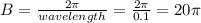 B = \frac{2\pi}{wavelength }  = \frac{2\pi}{0.1}  =20\pi