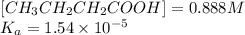 [CH_3CH_2CH_2COOH]=0.888M\\K_a=1.54\times 10^{-5}