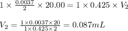 1\times \frac{0.0037}{2}\times 20.00=1\times 0.425\times V_2\\\\V_2=\frac{1\times 0.0037\times 20}{1\times 0.425\times 2}=0.087mL