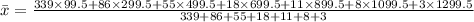 \bar x = \frac{339 \times 99.5 + 86 \times 299.5 + 55 \times 499.5 + 18 \times 699.5 +11 \times 899.5 + 8 \times 1099.5 + 3 \times 1299.5}{339 + 86 + 55 + 18 + 11 + 8 + 3}