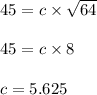 45 = c \times \sqrt{64}\\\\45 = c \times 8\\\\c = 5.625