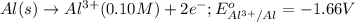 Al(s)\rightarrow Al^{3+}(0.10M)+2e^-;E^o_{Al^{3+}/Al}=-1.66V