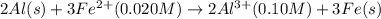 2Al(s)+3Fe^{2+}(0.020M)\rightarrow 2Al^{3+}(0.10M)+3Fe(s)