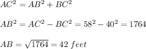AC^{2}=AB^{2}+BC^{2}\\\\AB^{2}=AC^{2}-BC^{2}=58^{2}-40^{2}=1764\\\\AB=\sqrt{1764}=42\ feet