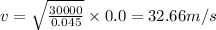 v=\sqrt{\frac{30000}{0.045}}\times0.0=32.66m/s