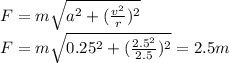 F=m\sqrt{a^2+(\frac{v^2}{r})^2}\\F= m\sqrt{0.25^2+(\frac{2.5^2}{2.5})^2}=2.5m