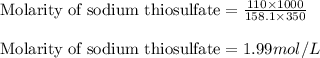 \text{Molarity of sodium thiosulfate}=\frac{110\times 1000}{158.1\times 350}\\\\\text{Molarity of sodium thiosulfate}=1.99mol/L