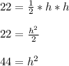 22=\frac{1}{2} *h*h\\\\                          22=\frac{h^2}{2} \\\\                           44=h^2\\