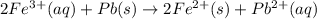 2Fe^{3+}(aq)+Pb(s)\rightarrow 2Fe^{2+}(s)+Pb^{2+}(aq)