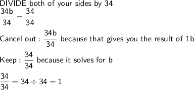 \mathsf{DIVIDE\ both\ of\ your\ sides\ by\ 34}\\\mathsf{\dfrac{34b}{34}=\dfrac{34}{34}}\\\\\mathsf{Cancel\ out: \dfrac{34b}{34}\ because\ that\ gives\ you\ the\ result\ of\ 1b}\\\\\mathsf{Keep:\dfrac{34}{34}\ because\ it\ solves\ for\ b}\\\\\mathsf{\dfrac{34}{34}=34\div34=1}