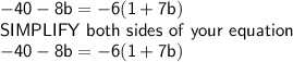 \mathsf{-40-8b=-6(1+7b)}\\\mathsf{SIMPLIFY\ both\ sides\ of\ your\ equation}\\\mathsf{-40-8b=-6(1+7b)}