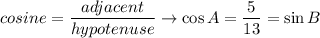 cosine=\dfrac{adjacent}{hypotenuse}\to \cos A=\dfrac{5}{13}=\sin B