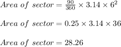 Area\ of\ sector = \frac{90}{360} \times 3.14 \times 6^2\\\\Area\ of\ sector = 0.25 \times 3.14 \times 36\\\\Area\ of\ sector = 28.26