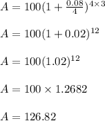 A = 100(1 + \frac{0.08}{4})^{4 \times 3}\\\\A = 100( 1 + 0.02)^{12}\\\\A = 100(1.02)^{12}\\\\A = 100 \times 1.2682\\\\A = 126.82