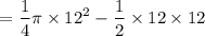 $=\frac{1}{4} \pi \times 12^2 - \frac{1}{2} \times  12 \times 12