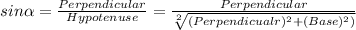 sin\alpha  = \frac{Perpendicular}{Hypotenuse} = \frac{Perpendicular}{\sqrt[2]{(Perpendicualr)^{2} + (Base)^{2})} }