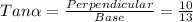 Tan\alpha  = \frac{Perpendicular}{Base} = \frac{10}{13}