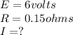 E= 6 volts\\R= 0.15 ohms\\I=?