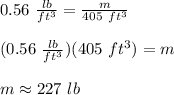 0.56\ \frac{lb}{ft^3}=\frac{m}{405\ ft^3}\\\\(0.56\ \frac{lb}{ft^3})(405\ ft^3)=m\\\\m\approx227\ lb