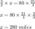 \frac{3}{2} \times x = 80 \times \frac{21}{4}\\\\x = 80 \times \frac{21}{4} \times \frac{2}{3}\\\\x = 280\ miles
