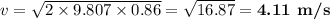 v = \sqrt{2 \times 9.807 \times 0.86} = \sqrt{16.87} =\textbf{4.11 m/s}